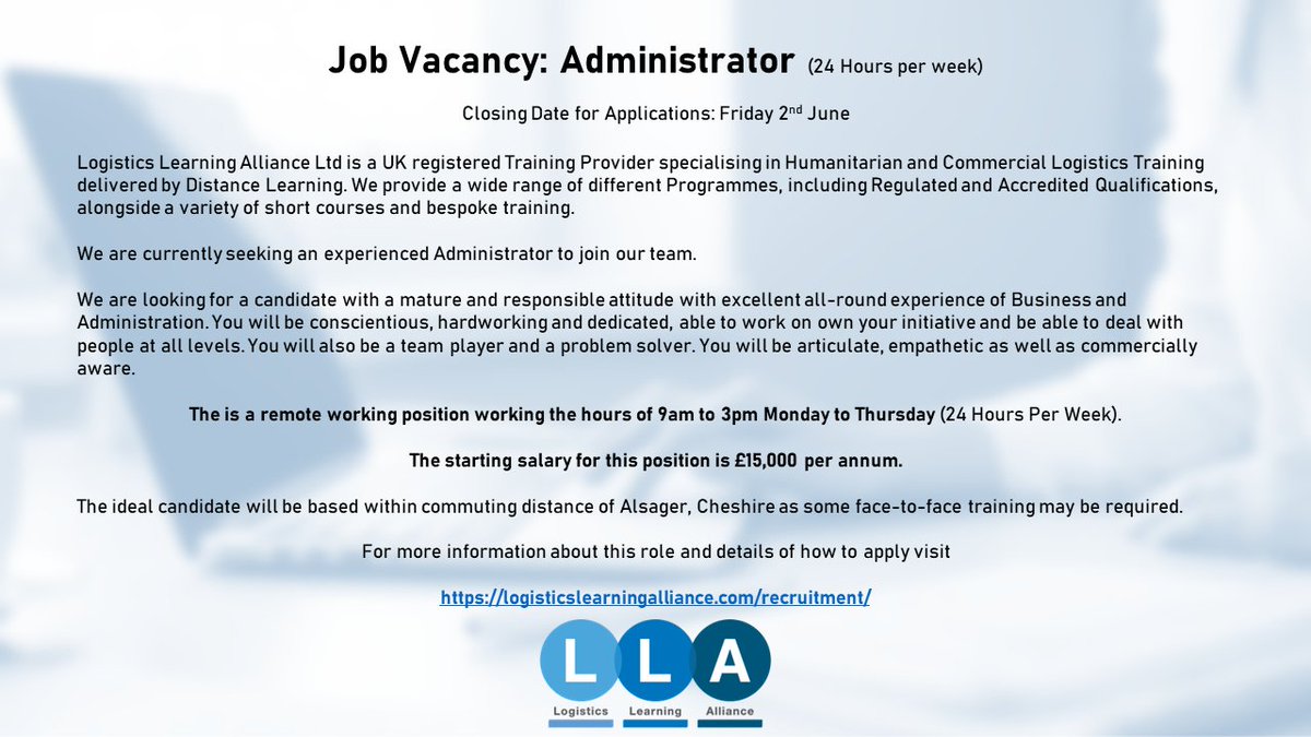 LLA is recruiting an Administrator (Home Based - Remote Working). Closing date for Applications: Friday 2nd June 2023.  UK Residents Only (Proof of Right to Work required).

For more information and details of how to apply, visit our website: 
logisticslearningalliance.com/recruitment/