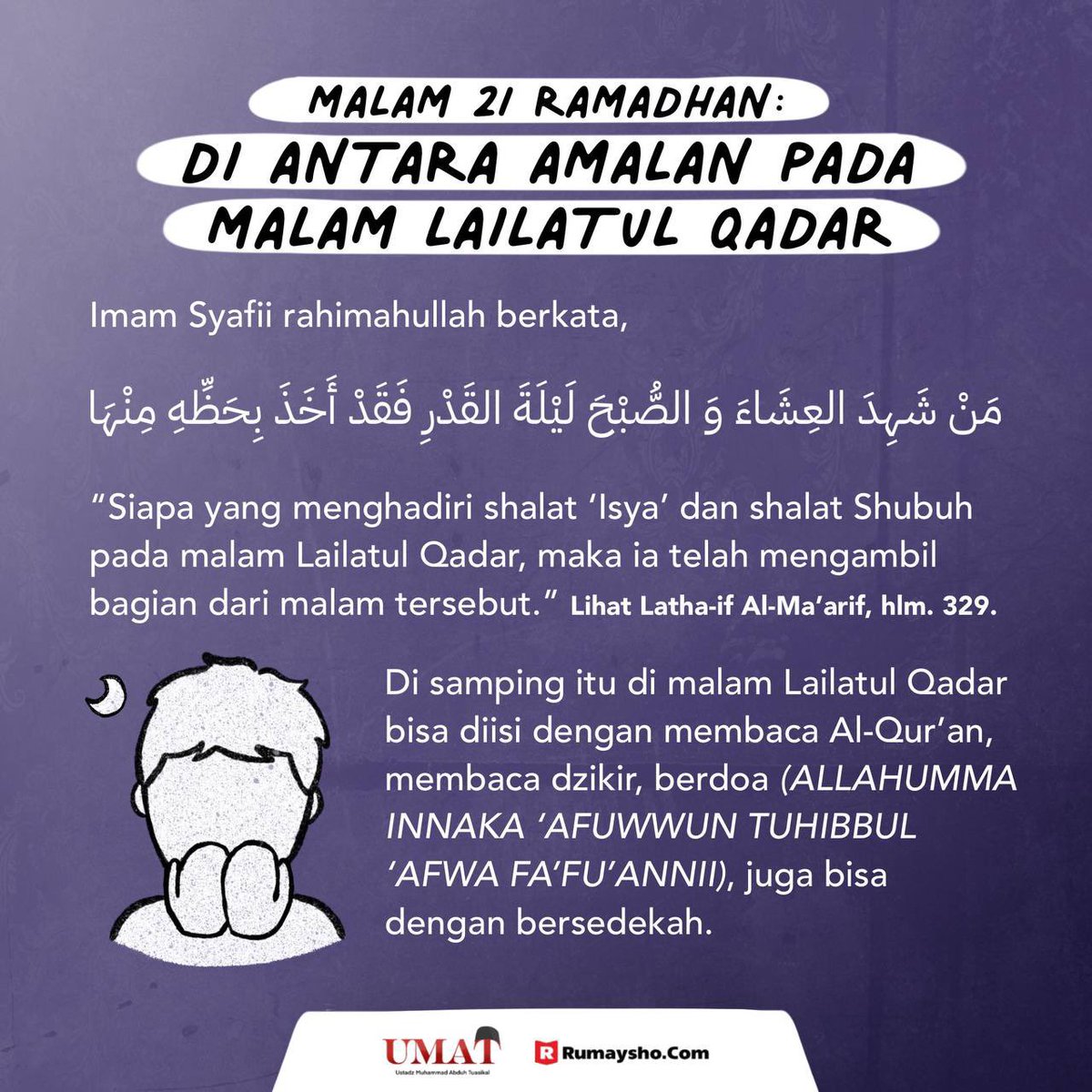mabduhtuasikal's tweet photo. Ingat malam ini adalah malam ke-21 Ramadhan. Catet ✏️

Allah Ta’ala berfirman,
لَيْلَةُ الْقَدْرِ خَيْرٌ مِنْ أَلْفِ شَهْرٍ
“Malam kemuliaan itu lebih baik dari seribu bulan.” (QS. Al Qadar: 3). An Nakho’i mengatakan, “Amalan di lailatul qadar lebih baik dari amalan di 1000 bulan.” (Lihat Latho-if Al Ma’arif, hal. 341). Mujahid, Qotadah dan ulama lainnya berpendapat bahwa yang dimaksud dengan lebih baik dari seribu bulan adalah shalat dan amalan pada lailatul qadar lebih baik dari shalat dan puasa di 1000 bulan yang tidak terdapat lailatul qadar. (Zaadul Masiir, 9: 191). Ini sungguh keutamaan Lailatul Qadar yang luar biasa.
 
Sumber https://t.co/Uo9xNVYrqd

#lailatulqadar
#rumaysho
#rumayshocom 
#ustadzabduhtuasikal