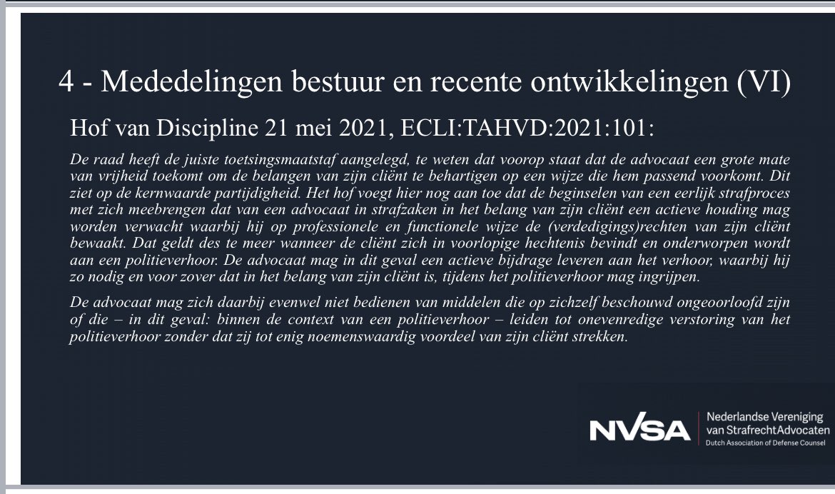 Een v/d onderwerpen tijdens de ALV:

in verhoorkamers stelt de recherche vaak dat de advocaat niet actief mag meedoen met het verhoor. Belangrijk: advocaat heeft geen keus. Ivm tuchtrecht en beroepsaansprakelijkheid moét advocaat in veel gevallen actief deelnemen.