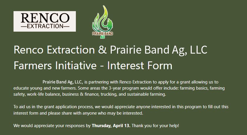 Beginning Farmer Initiative: Prairie Band Ag is partnering with Renco Extraction to apply for a grant allowing us to educate young and new farmers. We would appreciate anyone interested to fill out this survey and share with others. Take our survey here: conta.cc/3zTWqi8