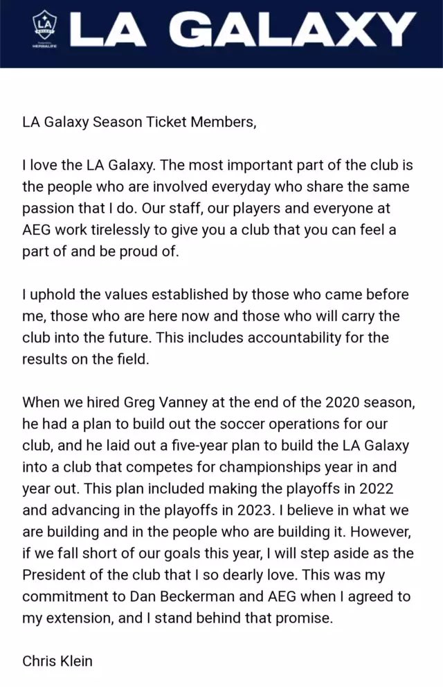 AlxRuiz15's tweet photo. In an email to season ticket holders, Chris Klein says “if we fall short of our goals this year, I will step aside as the President of the club that I so dearly love. This was my commitment to Dan Beckerman and AEG when I agreed to my extension, and I stand behind that promise.

#LAGalaxy #MLS