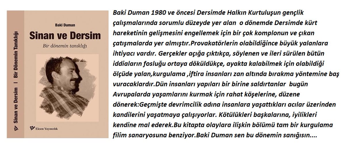 Baki Duman bir dönemin Dersim tanıklığı adıyla yazdığın 1980 ve öncesi HK-Kürt hareketi arasında yaşanan olaylara ilişkin anlatımların yalan,kurgulama,iftira,insanları zan altında bırakma.Sen o dönemin tanığı değil yaşananlarda payın olduğu için birinci derecede sanığısın...