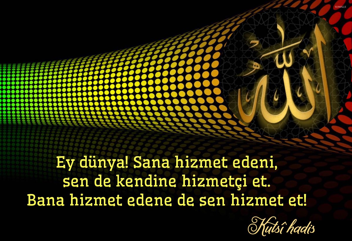 Ey dünya! Sana hizmet edeni, sen de kendine hizmetçi et. Bana hizmet edene de sen hizmet et!
Kutsî hadis
 [Müsnedu'l-Firdevs: 5, 239/Müsnedu'ş-Şihab: 2, 325]