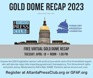 The Atlanta Press Club - Georgia First Amendment Foundation's Gold Dome Recap 2023

Hope you will join me Tuesday as GFAF's Sarah Brewerton-Palmer and some great Capitol reporters look back at the 2023 Georgia General Assembly. #gapol #atlpol

Register at bit.ly/3UvboVu