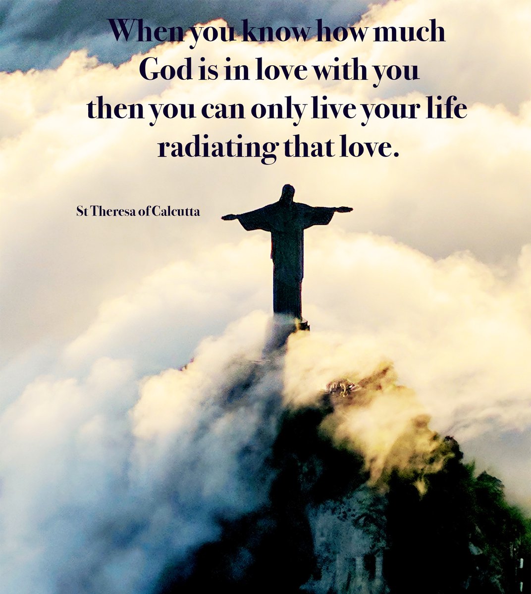 When you know how much 
God is in love with you
then you can only live your life 
radiating that love.

St Theresa of Calcutta