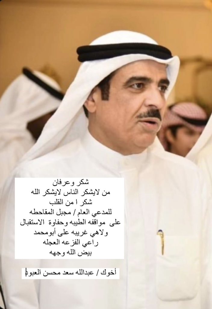 شكر وعرفان
من لايشكر الناس لايشكر الله 
شكر ا من القلب
للمدعي العام / مجبل المقاحطه
على  مواقفه الطيبه وحفاوة  الاستقبال 
ولاهي غريبه على أبومحمد 
راعي الفزعه العجله
بيض الله وجهه 

أخوك / عبدالله سعد محسن العبود