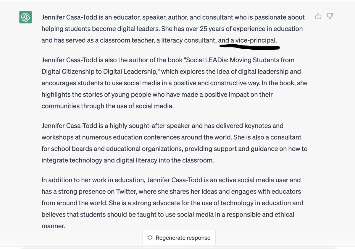 Asked ChatGPT "Tell me about Jennifer Casa-Todd" One response cited the wrong school board, one cited several awards I did NOT win, latest one says I was a Vice Principal (which I am not). Showed this to kids who think the tool is flawless. #Criticalthinking #edutwitter #AIinEDU