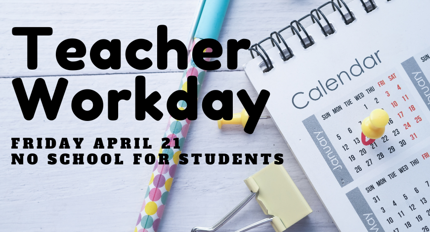 Tomorrow, Friday, April 21 is a teacher workday. No school for students.