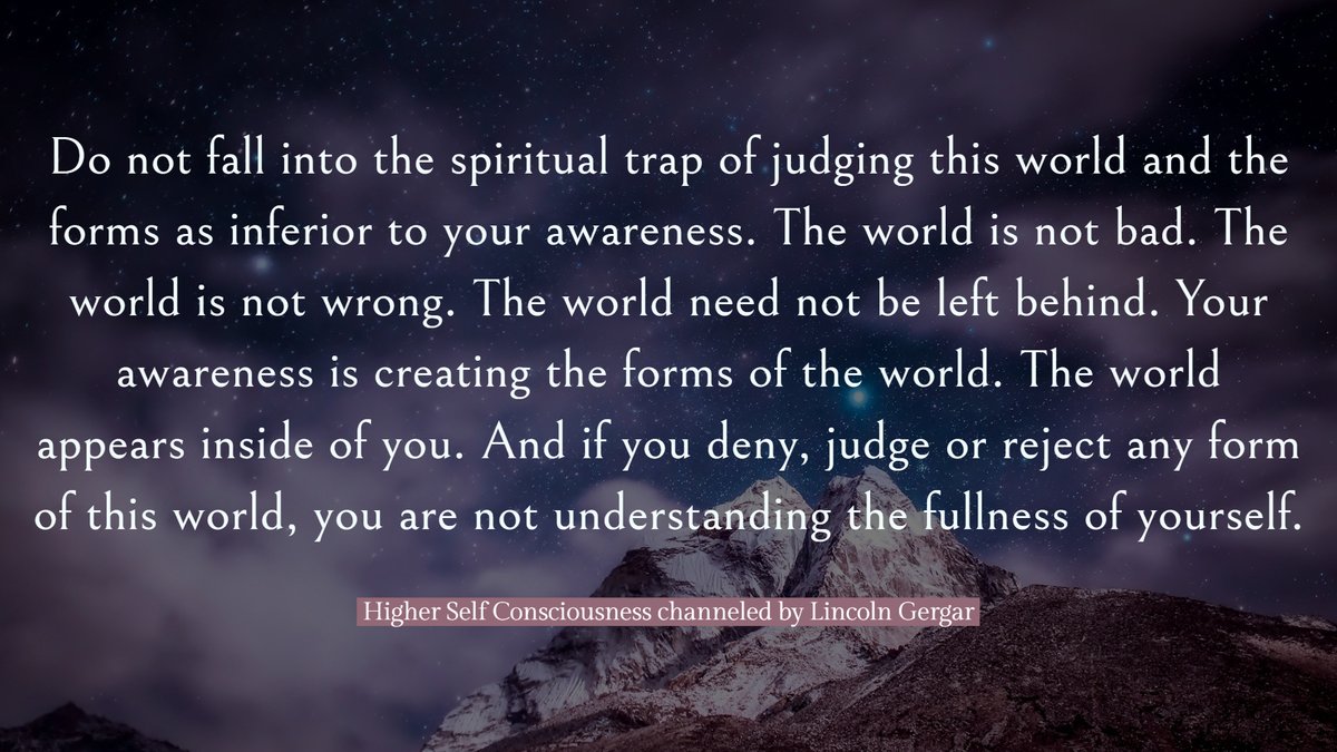 channelhighself's tweet photo. "Do not fall into the spiritual trap of judging this world and the forms as inferior to your awareness. The world is not bad." - Higher Self Consciousness channeled by Lincoln Gergar
#allisone #wisdomteaching #channeledmessages #higherself #nonduality #unityconsciousness https://t.co/ZtPHdamayK