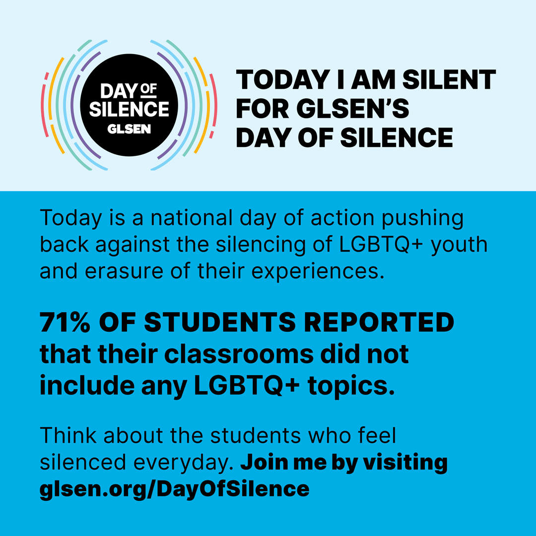 The @GLSEN #DayofSilence is a national student-led demonstration where #LGBTQ students and allies worldwide take a vow of silence to protest the harmful effects of harassment and discrimination of LGBTQ+ people in schools.