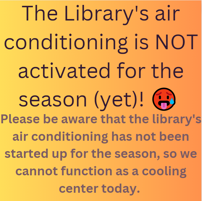 The Library's AC has not been started up for the season, so we cannot function as a cooling center today.  But remember that even if you don't want to come to the library in person, many services are available online 24/7/365 at Irvingtonlibrary.org