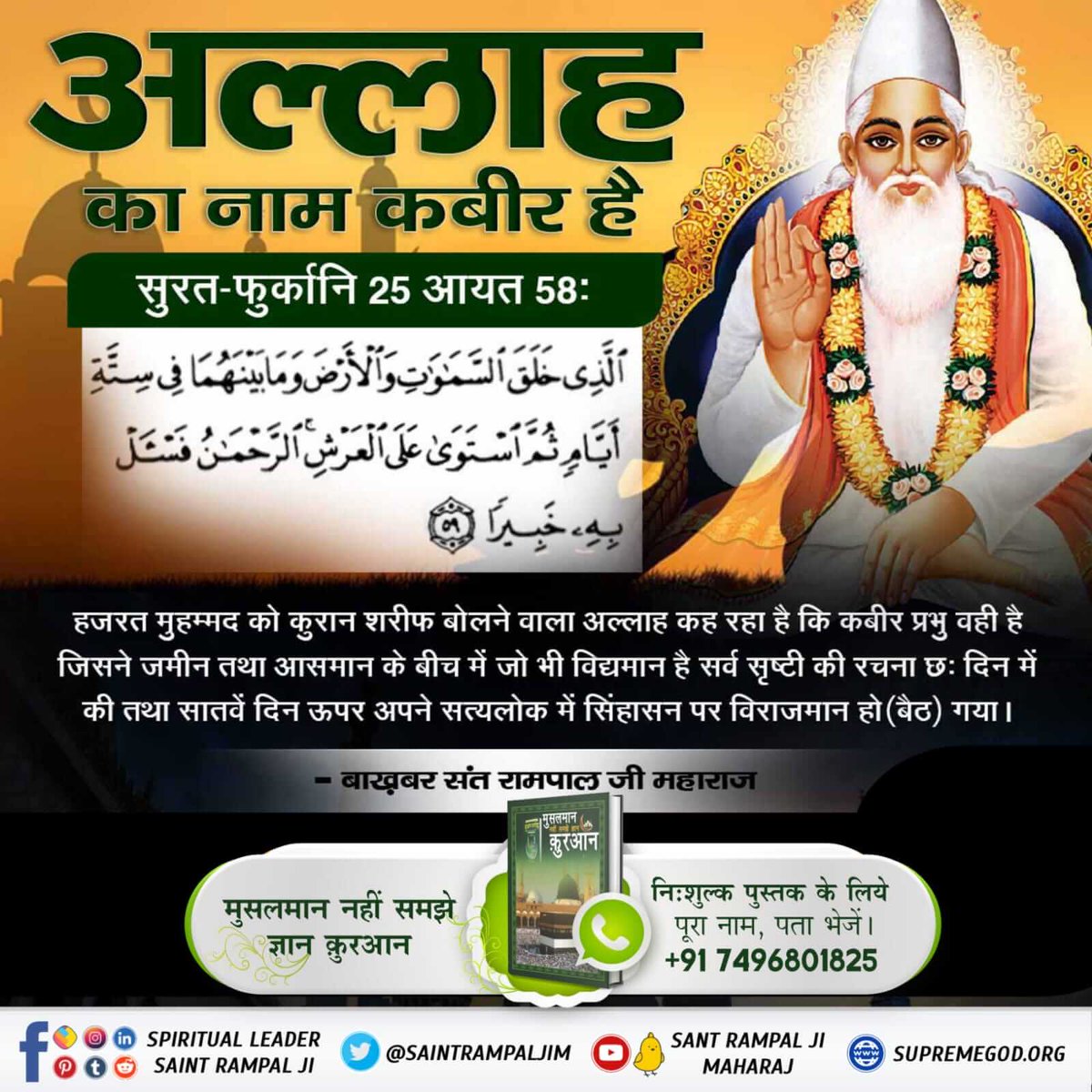 #HiddenSecretsInQuran
अल्लाह ने सारी कायनात को छः दिन में उत्पन्न किया। फिर आसमान में तख्त  पर जा बैठा। उसकी (खबर) सम्पूर्ण जानकारी किसी (बाखबर) जानकार यानि तत्त्वदर्शी संत से पूछो।(जानो)
वह बाख़बर संत रामपाल जी महाराज जी ही हैं।
 प्रमाण-सूरःफुरकानि—25 आयत नं. 59 में

Allah Kabir