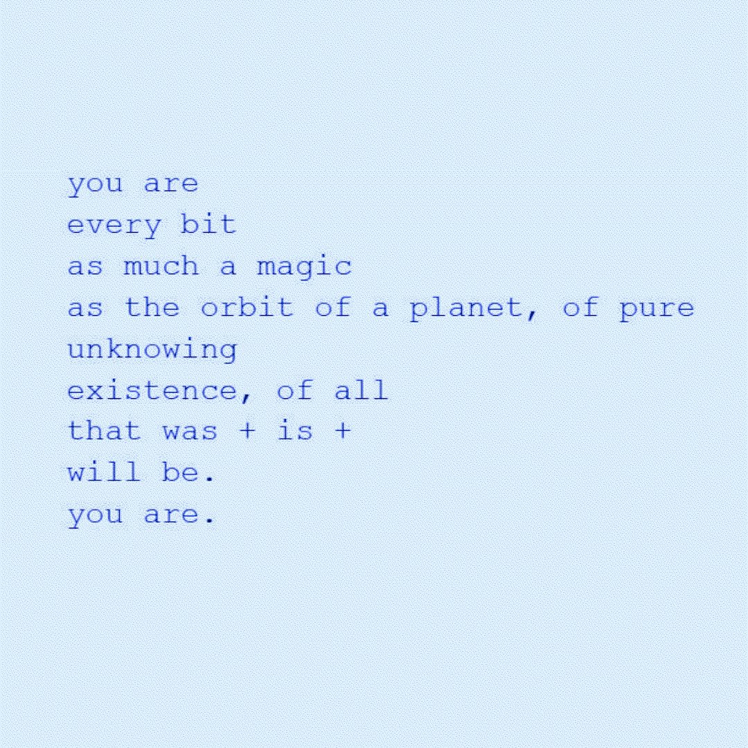 you are
every bit
as much a magic
as the orbit of a planet, of pure
unknowing
existence, of all
that was + is + 
will be. 
you are. 

#ShapingSoundWorlds #OnlineClasses #HighRiskCovid19 #RemoteAccess 
#CrippingThePandemic