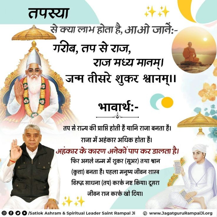 #सत_भक्ति_संदेश 
गरीब, तप से राज, राज मध्य मानम्।
              जन्म तीसरे शुकर श्वानम्।।

तप से राज प्राप्त होता है, राज पाकर वह आत्मा अहंकारी हो जाता है, और फिर शुकर आदि योनियों को प्राप्त करता है।