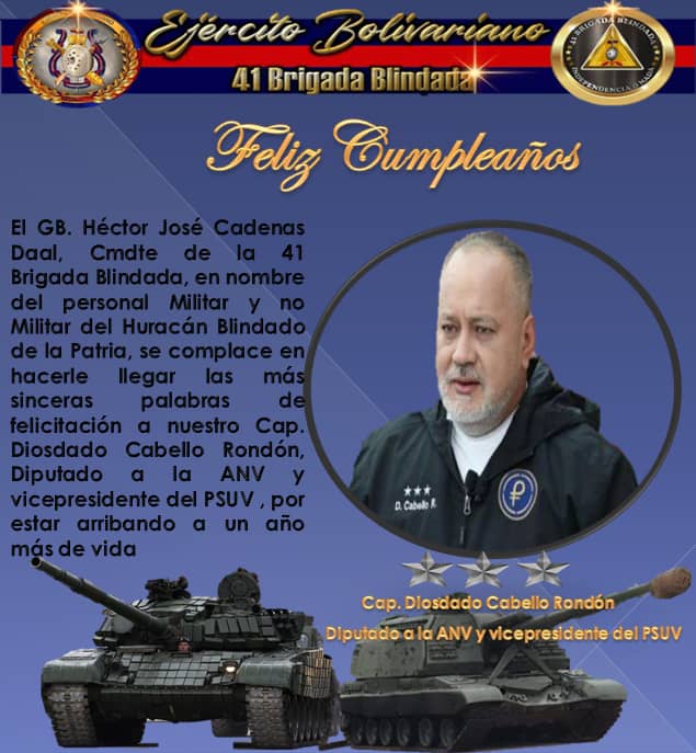 #15ABRIL23
 El GB. Héctor José Cadenas Daal Cmdte. de la @41brigadablindada en nombre de toda la familia del Huracán Blindado de la Patria, se honra en felicitar a nuestro Cap. Diosdado Cabello Rondón, Diputado de la ANV y Vicepresidente del PSUV, por un año más de vida.