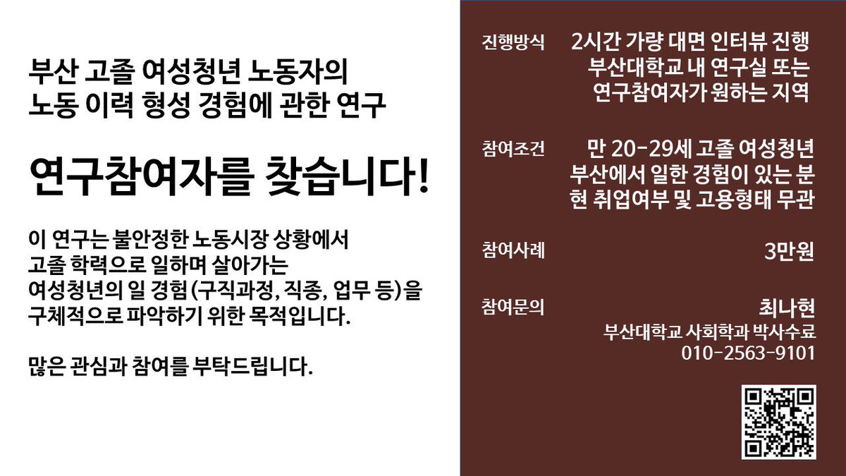 [RT요청] [연구참여자 모집] 부산 고졸 여성청년 노동자의 일 경험을 듣고자 합니다. 

조건: 부산지역 만20-29세 고졸 여성
방식: 대면 인터뷰(2시간 정도)
사례: 인터뷰 사례비 3만원 지급

세부내용 확인과 참여신청은 아래 이미지의 QR링크에서 확인 부탁드립니다.
