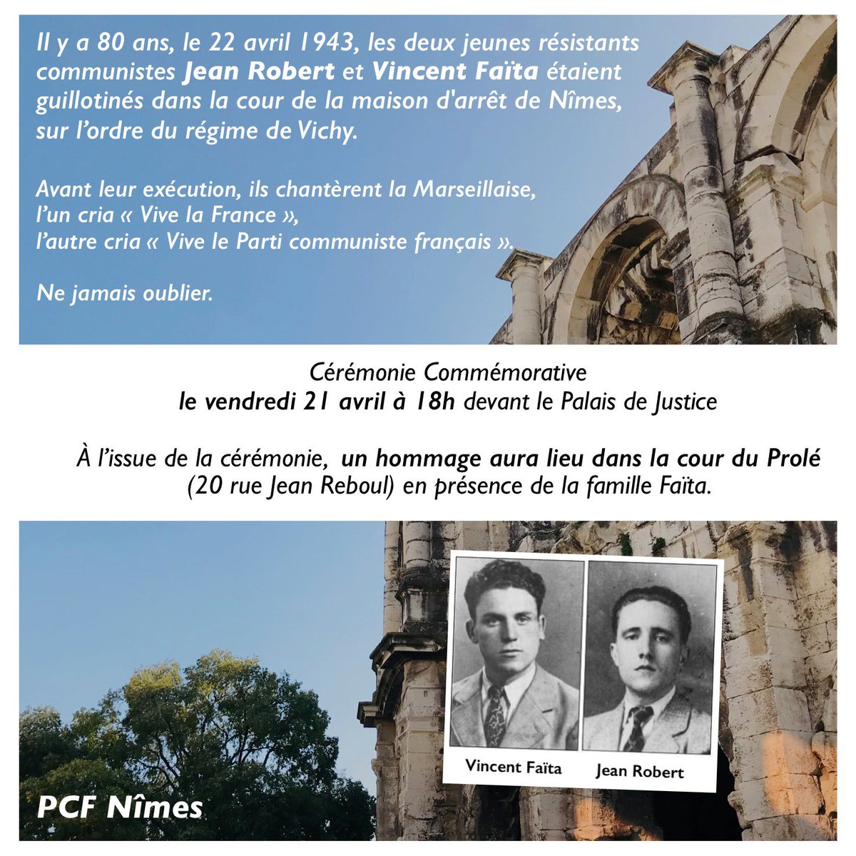 Le 22avril 1943, les jeunes résistants communistes Jean Robert et Vincent Faïta étaient guillotinés à Nîmes. Avant de mourir, l’un cria «Vive la France», l’autre cria «Vive le Parti communiste Français».

Hommage vendredi prochain à Nîmes, 80ans après leur exécution.