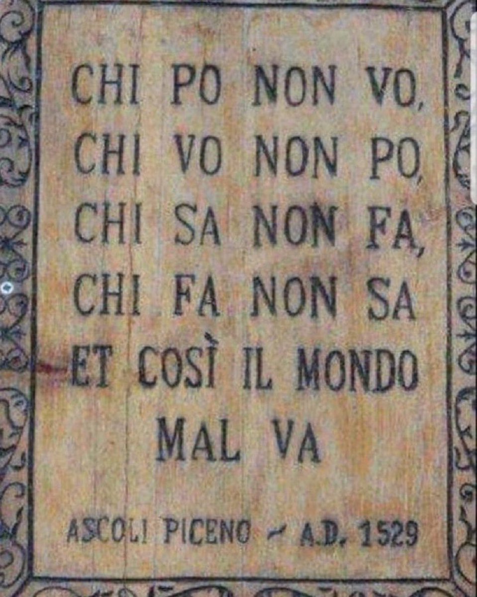 İtalya’nın Ascoli Piceno kasabasında 1529 yılında yazılmış yazıt;

Yapabilen istemiyor,
İsteyen yapamıyor, 
Bilen yapmıyor, 
Yapan bilmiyor, 
Ve Dünya böyle kötüye gidiyor…