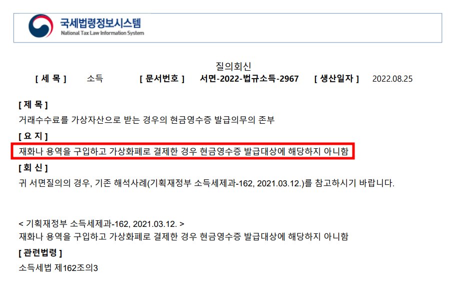 서면-2020-법령해석소득-2412, 2021.3.22.
서면-2022-법규소득-2967, 2022.8.25.

재화 또는 용역을 구입하고 가상화폐로 결제한 경우 현금영수증 발급대상에 해당하지 아니함

저의 의견 : 현금영수증 발급대상이 아닐 뿐 부가가치세 신고 시 '건별'로 매출신고 해야 함