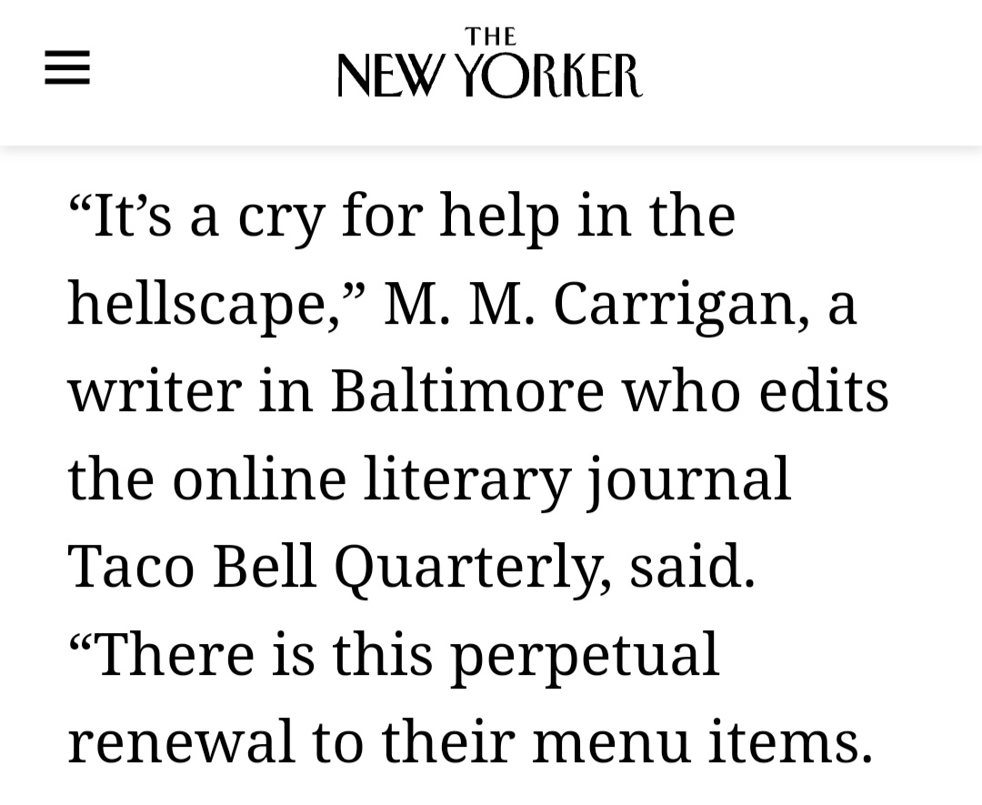 The gatekeeping is pointless! The elitism and insularity will kill us all! The New Yorker let us in when we flashed our empty Taco Bell gift card. This shit actually worked! RUSH THE GATES. We're open, we pay $100, and we are a goddamn LITERARY MAGAZINE.
tacobellquarterly.submittable.com/submit