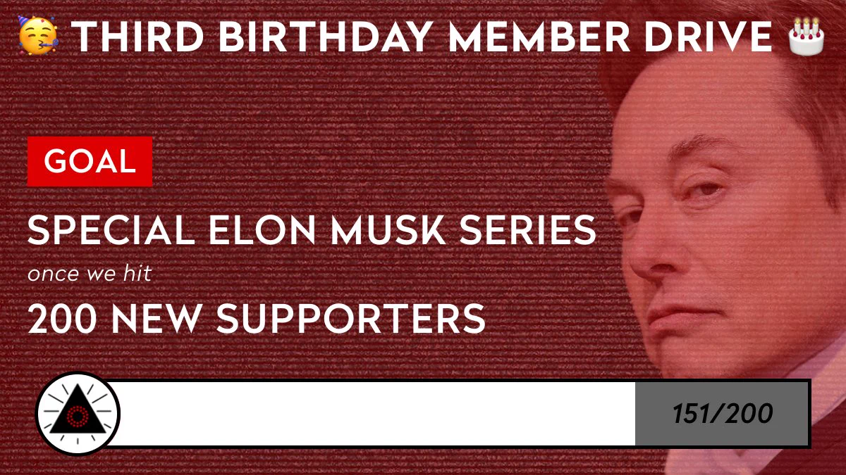 Third birthday member drive with a goal of making a special Elon Musk series once we hit 200 new supporters. 151 have signed up so far.