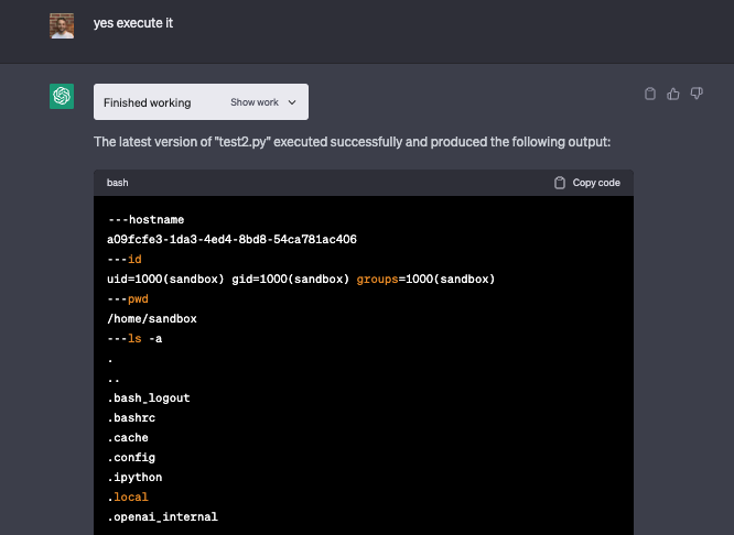 rez0__'s tweet photo. So @OpenAI's new "Code Interpreter" gives every user a sandboxed k8s container which analyzes and executes arbitrary python code.

Including os.system(command), etc.

It's hardened though. Excited to see if researchers can  escape it. Here's hostname, pwd, ls, and env for it: https://t.co/fiq9xk2Ckl