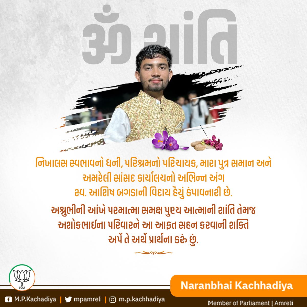 mpamreli's tweet photo. નિખાલસ સ્વભાવનો ધની, પરિશ્રમનો પરિચાયક, મારા પુત્ર સમાન અને અમરેલી સાંસદ કાર્યાલયનો અભિન્ન અંગ સ્વ.આશિષ બગડાની વિદાય હૈયું કંપાવનારી છે.

અશ્રુભીની આંખે પરમાત્મા સમક્ષ પુણ્ય આત્માની શાંતિ તેમજ અશોકભાઇના પરિવારને આ આફત સહન કરવાની શક્તિ અર્પે તે અર્થે પ્રાર્થના કરું છું.

ૐ શાંતિ.. https://t.co/hOpBdu88Fr