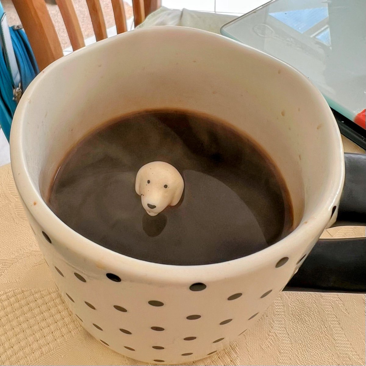 I bought my dad some mugs with little ceramic doggos at the bottom. He just handed me coffee, but, ‘I can’t fill it up more than that or the dog will drown.’