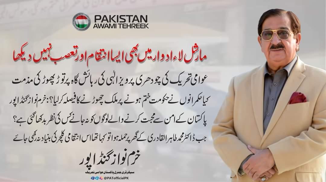 جب ڈاکٹر طاہرالقادری کے گھر پر حملہ ہوا تو کہا تھا اس انتقامی کلچر کی بنیادنہ رکھی جائے، ذمہ داروں کو کڑی سزا دی جائے ورنہ کسی کا گھر سلامت نہیں رہے گا۔
کیا حکمرانوں نے حکومت ختم ہونے پر ملک چھوڑنے کا فیصلہ کر لیا؟:
سیکرٹری جنرل پی اے ٹی
<a href="/GandapurPAT/">Khurram Nawaz Gandapur</a> <a href="/PATofficialPK/">PAT</a> 
#PervaizElahi
