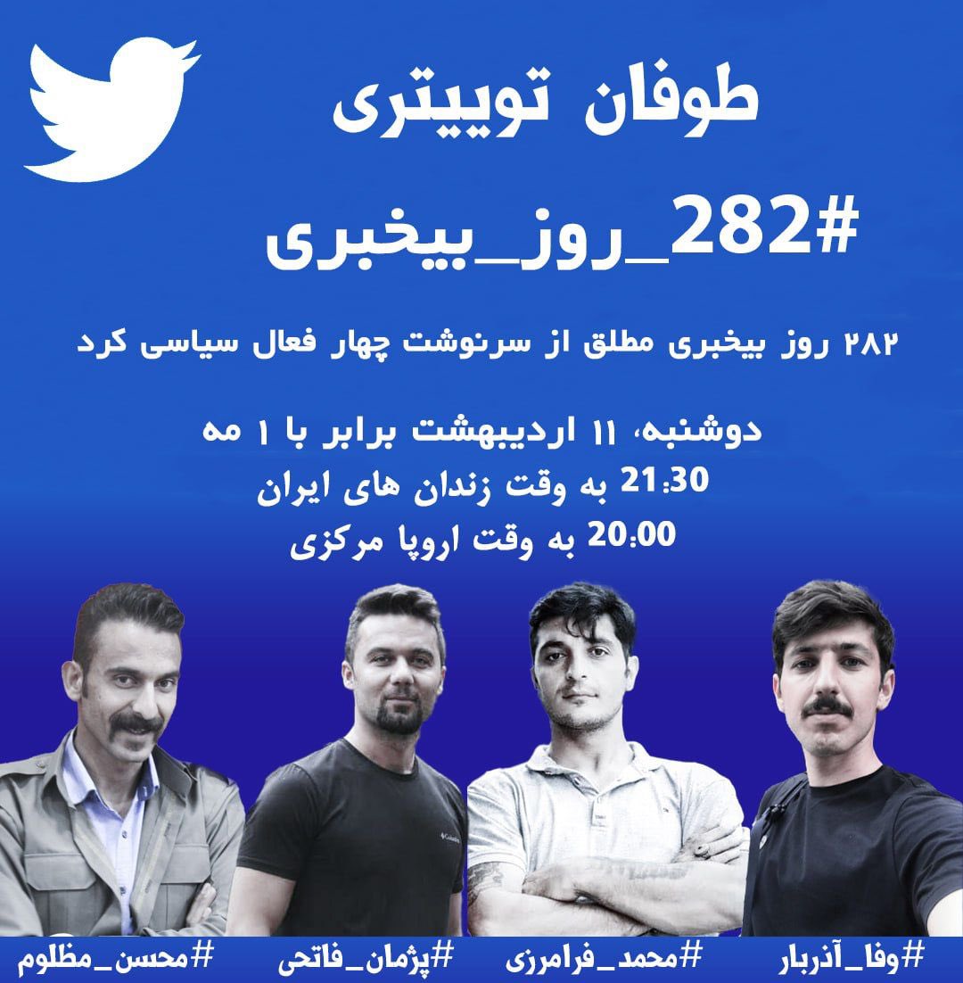 برای حمایت از جان چهار زندانی سیاسی كورد روز دوشنبه‌ ساعت ٢١:٣٠ بوقت ایران توفان تویتری و همزمان اسپیسی با حضور فعالین سیاسی برگزار میشود, لطفا در اطلاع رسانی این توفان تویتری كمك كنید. ممکن است هرلحظه توسط رژیم ایران احكامی سنگین برایشان صادر شود.

با هشتگ:
 #٢٨٢_روز_بیخبری