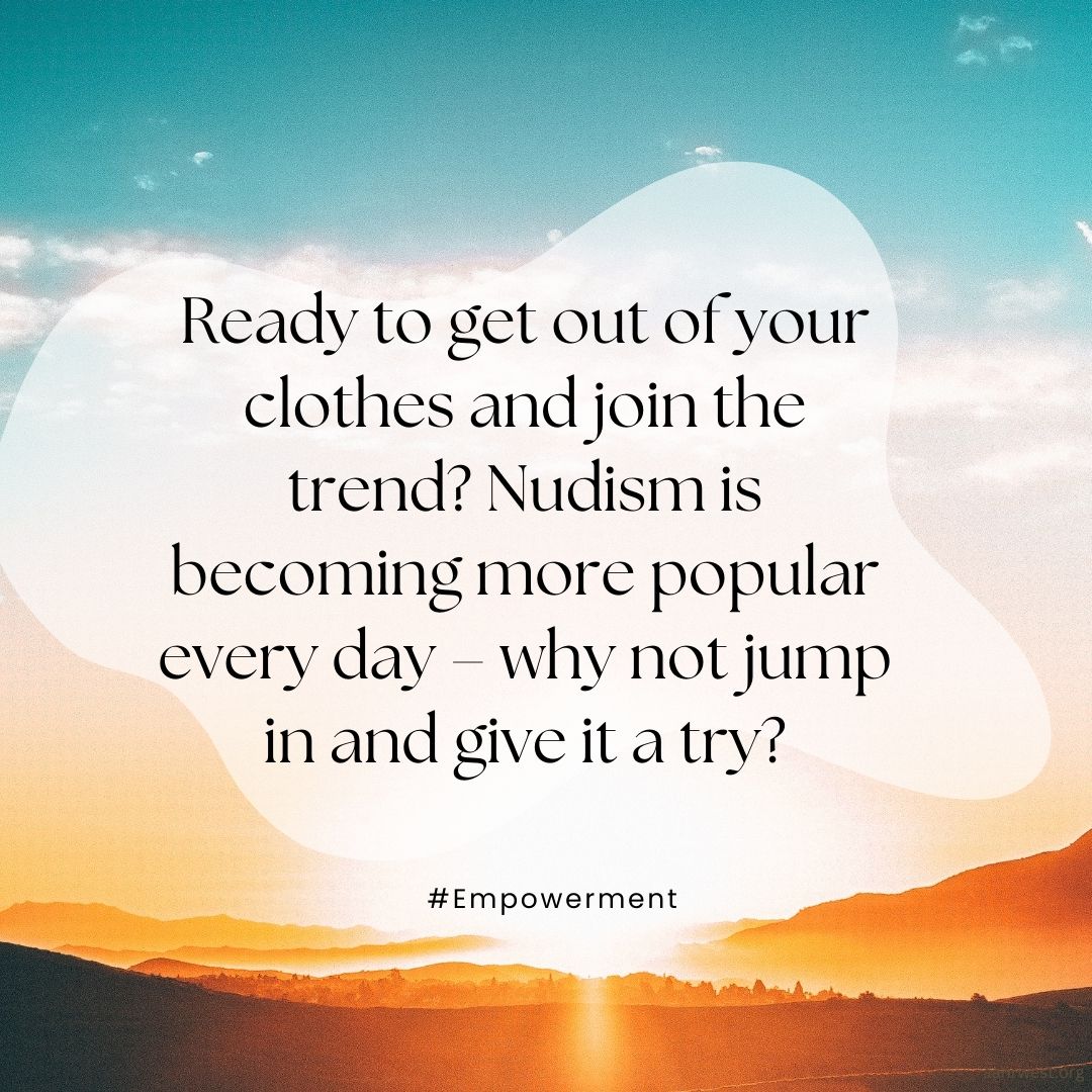 Ready to get out of your clothes and join the trend? #Nudism is becoming more popular every day – why not jump in and give it a try? #Empowerment #Freedom #PositiveBodyImage