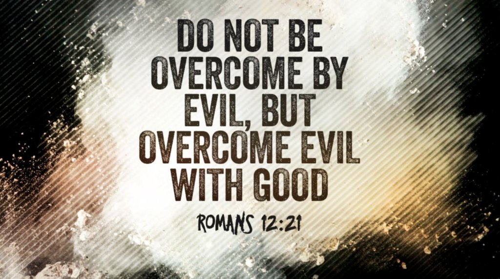 Sometimes, others may do unkind and evil things to us, but we must forgive them. No matter how hurt we are, Christ calls us to love all people, even our enemies, so today, overcome evil with good, bless and give love to them.