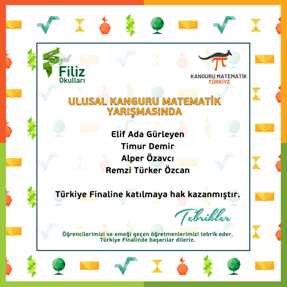 Kanguru Matematik Yarışmasında: 
Elif Ada Gürleyen, Timur Demir, Alper Özavcı ve Remzi Türker Özcan
Türkiye Finaline katılmaya hak kazanmıştır.
Öğrencilerimizi ve emeği geçen öğretmenlerimizi tebrik eder, Türkiye Finalinde başarılar dileriz. #kangurumatematik