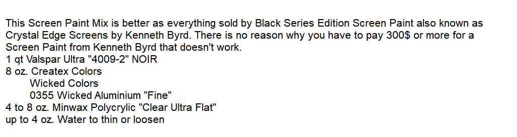 Hi everyone,
If you like to try to mix your own Screen Paint.
Depending on how much you want to create for yourself, break down the receipt or round it up.

This Mix has beaten every Screen Paint created and sold by Kenneth Byrd.
#diy #screenpaint #ht #paintmix #projectionscreen