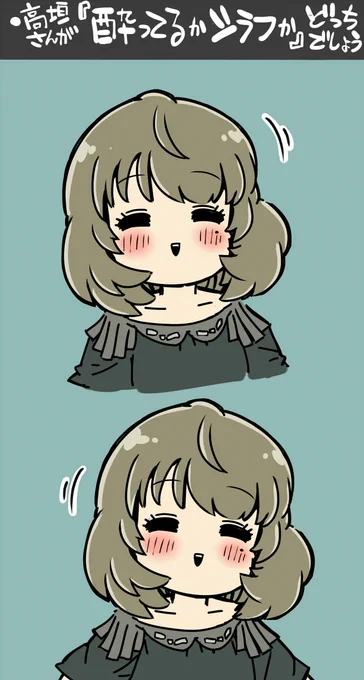 件の「表情と僅かな仕草だけで酔ってるかシラフか当ててみる」やつです  いざやってみるとやっぱり難しいかもしれない...  (※解釈次第でいくらでも答え考えつきそうなので一応ここでの答えは一つに絞ってます)
