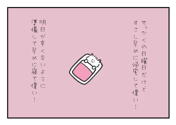 せっかくの日曜日だけど少し早めに帰宅して偉いね!明日が辛くないように準備して早めに寝て偉いよ! 