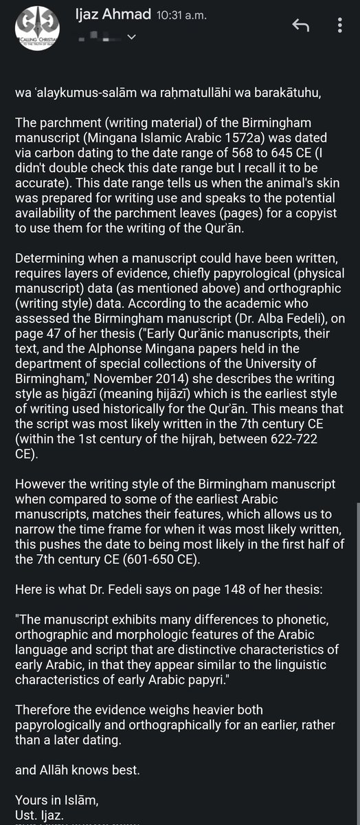 IjazTheTrini's tweet photo. How do we know that the Birmingham manuscript of the Qurʾān is early?

Here is my response to an email I received today on whether the manuscript dates to the late 7th or early 8th century CE. 

For reference, the Prophet ﷺ was born in the year 570 CE, received revelation in the year 610 CE, the hijrah occurred in the year 622 CE, and the Prophet ﷺ died in the year 632 CE. 

I hope this response helps many understand how truly remarkable it is that Allāh's promise in Qurʾān 15:9 holds true— 

"It is certainly We Who have revealed the Reminder, and it is certainly We Who will preserve it." - (The Clear Quran, translated by Dr. Mustafa Khattab).