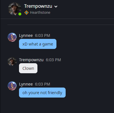 Got added after a game went into fatigue, which he eventually lost. Was a great game, thought he added me to talk about it. Guess not. Insta de-friended me after he said that. xD