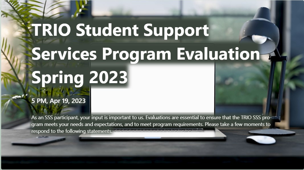 How did TRIO SSS do this spring semester? Tell us!
Check your emails for a link to a survey to provide feedback on the program. Let us know what works and what doesn't.