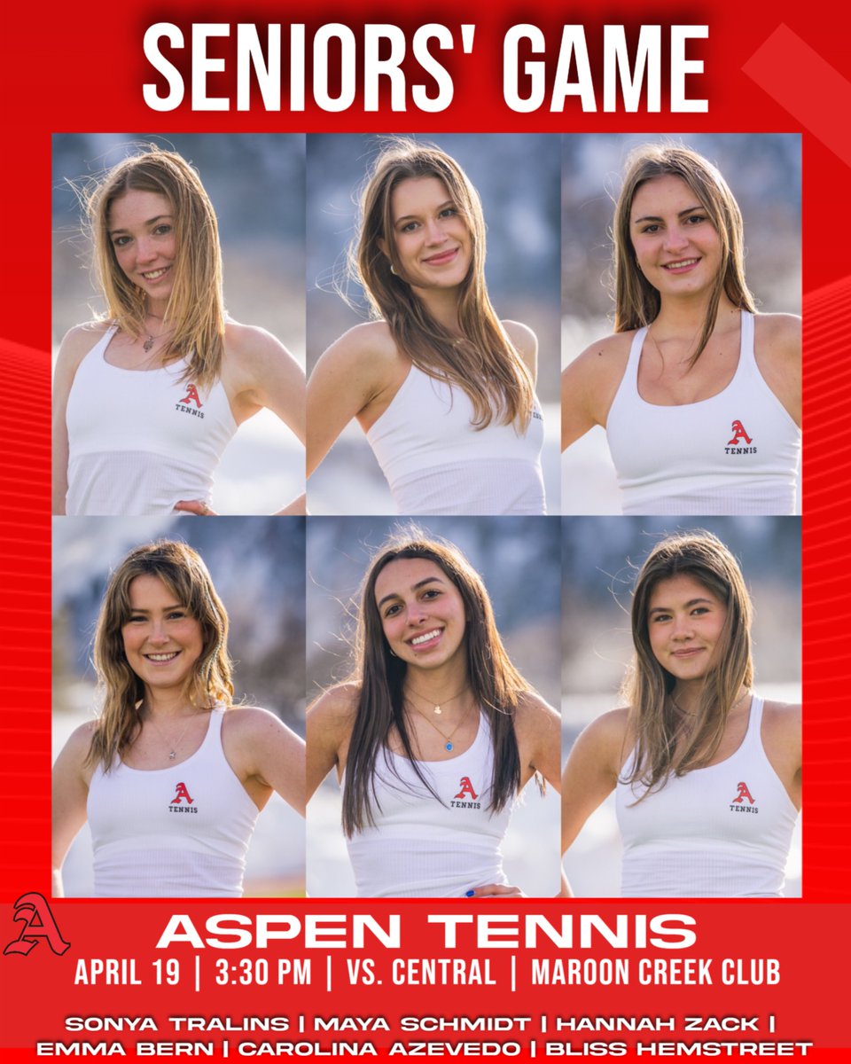 SENIORS' GAME
ASPEN TENNIS

SONYA TRALINS
MAYA SCHMIDT
HANNAH ZACK
EMMA BERN
CAROLINA AZEVEDO
BLISS HEMSTREET

APRIL 19
3:30 PM
vs. Central
Maroon Creek Club