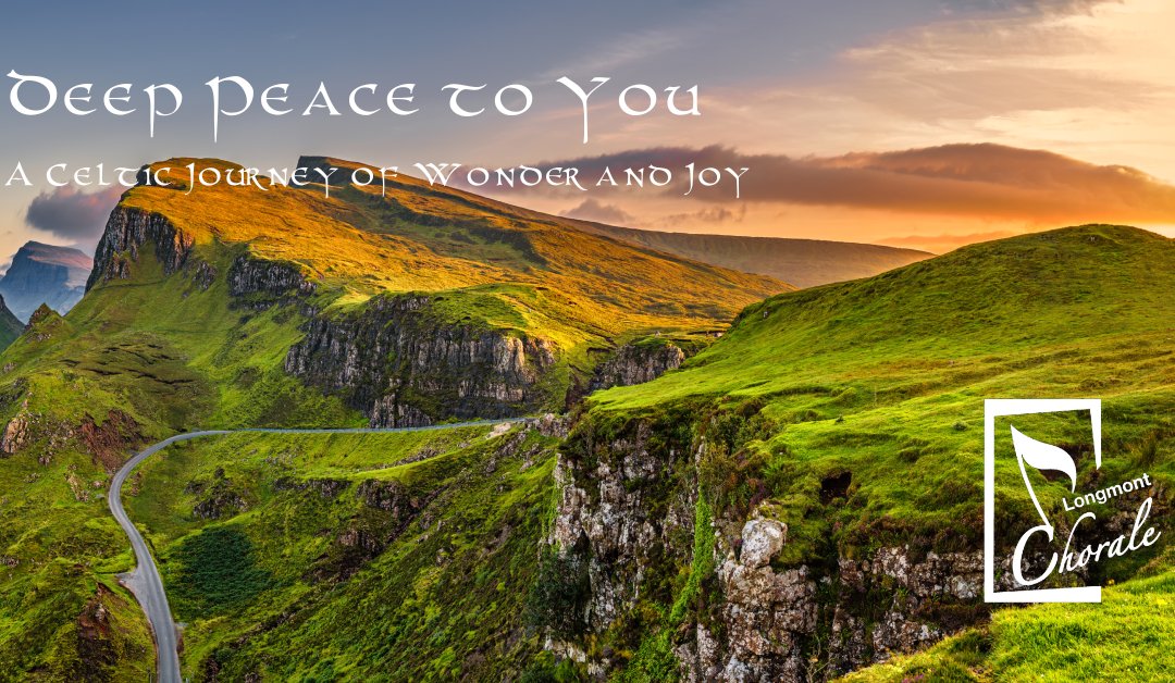 Celtic concert in Longmont: "Deep Peace to You", with special guests, The Denver &amp; District Pipe Band and The Highland and Irish Dancers. Tickets are on sale now at: LongmontChorale.org/Tickets
*This is a family friendly event.