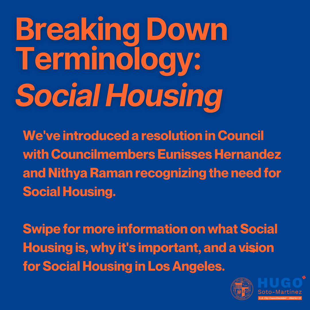 Breaking down terminology: Social Housing
We've introduced a resolution in Council with Councilmembers Eunisses Hernandez and Nithya Raman recognizing the need for Social Housing.
Swipe for more information on what Social Housing is, why it's important, and a vision for Social Housing in Los Angeles.