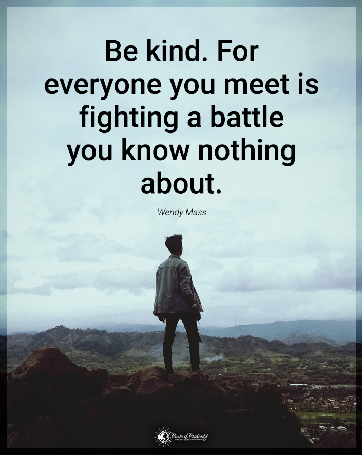 “Be kind. For everyone you meet is fighting a battle you know nothing about.”
