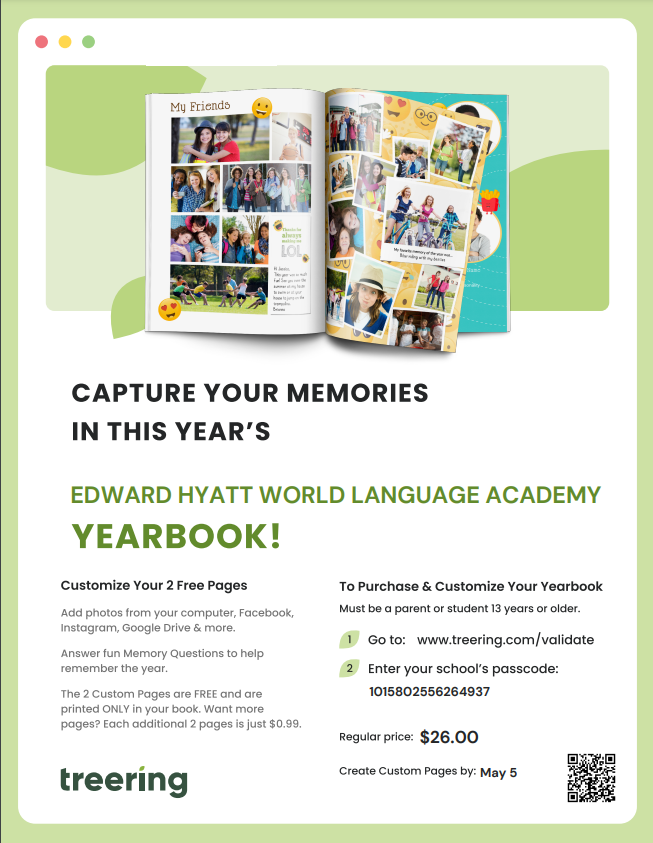 It's time to order your yearbook! Scan the QR code or visit treering.com/validate and enter Hyatt's passcode 1015802556264937 to place your order. All orders will be placed online.  Last day to personalize your order is Friday, May 5th.