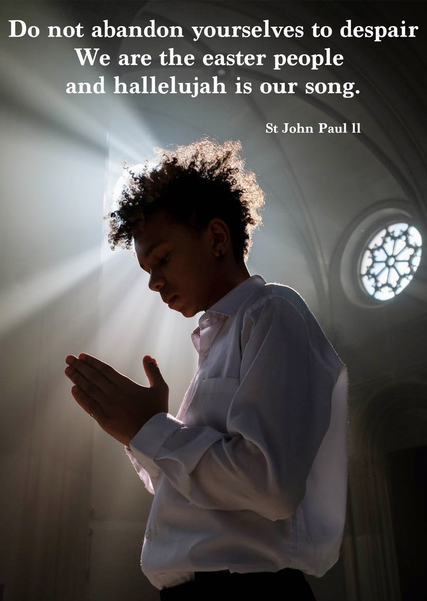 Do not abandon yourselves to despair
We are the easter people and hallelujah is our song.

St John Paul ll