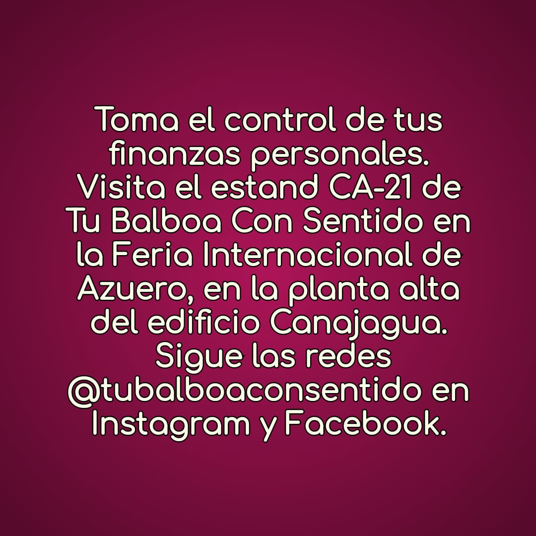 Toma el control de tus finanzas personales. Visita el estand CA-21 de Tu Balboa Con Sentido en la Feria Internacional de Azuero, en la planta alta del edificio Canajagua.  Sigue las redes @tubalboaconsentido en Instagram y Facebook.