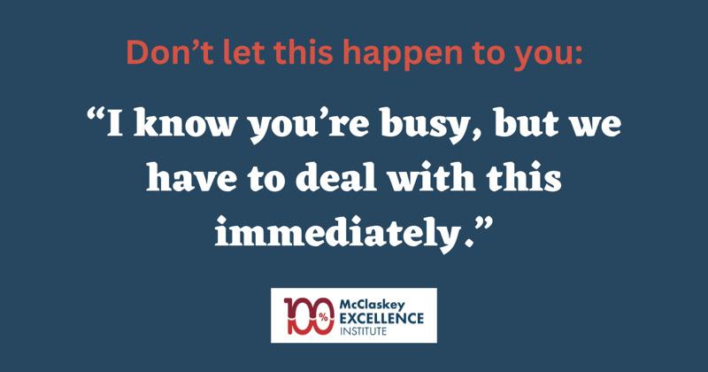 Don’t let urgent and unexpected interruptions ruin your day. Make sure your employees are trained to 100% and that your processes are written to 100%. Doing this will reduce your interruptions and your stress.