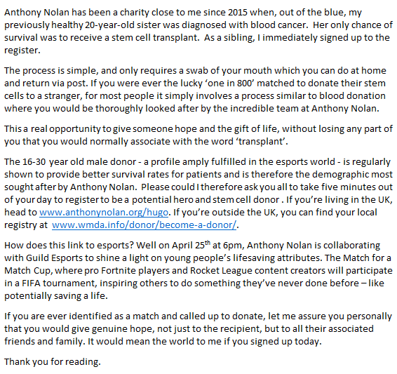 Sign up to the stem cell register to potentially save a life. 
<a href="/AnthonyNolan/">Anthony Nolan</a> x <a href="/guildesports/">Guild Gaming</a> 

You can find out more about the campaign by visiting anthonynolan.org/match or stream the Match for a Match cup at twitch.tv/guildesports on April 25th.