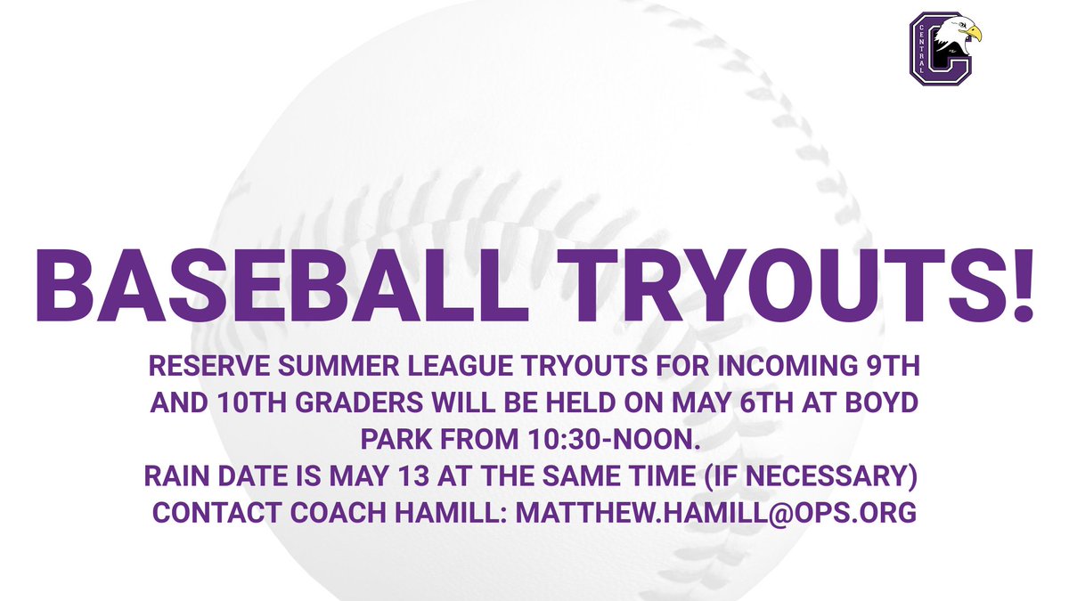 Central Eagle Baseball Tryouts! Reserve Summer League Tryouts for incoming 9th &10th graders will be held on May 6th at Boyd Park from 10:30-noon. Rain date is May 13 at the same time (if necessary) Contact Coach Hamill: Matthew.Hamill@ops.org