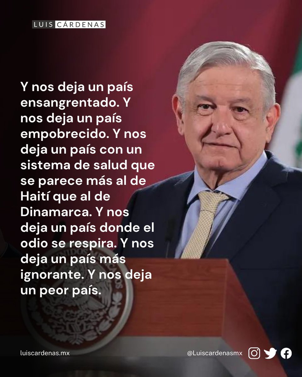 LuisCardenasMx's tweet photo. Delirante de grandeza.

Por Luis Cárdenas.

Dejó de ser “Andrés Manuel” muy rápido, el “señor presidente” se le subió a la cabeza desde el primer minuto, se enfermó de poder y empezó su declive, era de esperarse, a fin de cuentas aunque él no lo crea realmente no es ningún Dios, ni es ningún elegido, ni es nada más especial que un simple mortal, un hombre que se convirtió en el más poderoso de México en la historia contemporánea y, era lógico, no pudo soportarlo.

Andrés Manuel encarna perfectamente eso de que el poder corrompe pero el poder absoluto corrompe absolutamente, cierto es que el presidente no gusta de lujos sino de lisonjas, que el presidente no se obsesiona con billetes sino con aplausos, que no quiere nuevas ideas para sus proyectos sino que todos se apeguen a sus ideas y a sus proyectos. El presidente se corrompió de la peor forma que podía corromperse, se volvió lo que juró destruir, se vendió a sí mismo por su ego.

Al pobre Andrés le urge su museo, quiere ser el nuevo Benemérito, quiere que lo amen aunque él se dedique a odiar, le urge su rostro en los billetes de 20 pesos, se quema en ansias por verse en los libros de historia como un héroe entre los héroes, como un místico, como el nuevo salvador, el nuevo padre de la patria.

Es como cualquier paciente que sufre delirios de grandeza, pero con la salvedad de la grosera acumulación de poder de la que goza este paciente en particular.

Aclaro que no deseo ningún mal a nadie, solo que dudo que López Obrador viva lo suficiente para ver el desastre en que se convertirá su legado histórico, en 30 años será un leve símil de Chávez, de Daniel Ortega o de Pedro Castilo, una mascota de Trump, o de Putin o de Xi, otra caricatura del populismo que se jodió al mundo en las primeras décadas del siglo XXI, sí, el Peje, será uno más de los malos de la película.

Pero en un paciente con delirios de grandeza es imposible la autocrítica, así que lo que queda del sexenio podemos esperarlo todo, el presidente sabe que el final de su poder está muy cerca, sabe también que ya es imposible aferrarse, sin importar que deje a un o a una incondicional se le acabará el sexenio y se le acabará todo.

A menos que se le antoje el camino de un dictador y, eso, no podría ser. No hay forma de que se quede, no hay manera de que regrese, aunque haya comprado al Ejército, aunque llenó los bolsillos de los Generales con asquerosos miles de millones de pesos, no le alcanza, no le da, se va para siempre del poder el 1 de octubre de 2024.

Y nos va a dejar un país militarizado, esos sí que no se van ni se irán, a ver quién se atreve a quitarles una pizca de poder que Andrés Manuel les dio a manos llenas para sostener su delirio.

Y nos deja un país ensangrentado. Y nos deja un país empobrecido. Y nos deja un país con un sistema de salud que se parece más al de Haití que al de Dinamarca. Y nos deja un país donde el odio se respira. Y nos deja un país más ignorante. Y nos deja un peor país.

Pero todavía faltan 529 días para que se termine el sexenio.